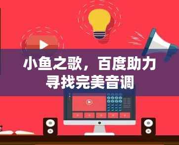 小鱼之歌,百度助力寻找完美音调