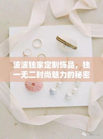 波波独家定制饰品，独一无二时尚魅力的秘密打造
