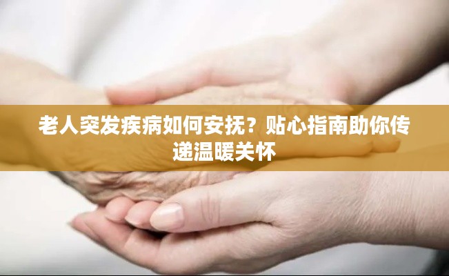 老人突发疾病如何安抚？贴心指南助你传递温暖关怀