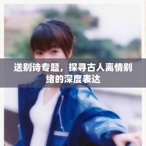 送别诗专题，探寻古人离情别绪的深度表达
