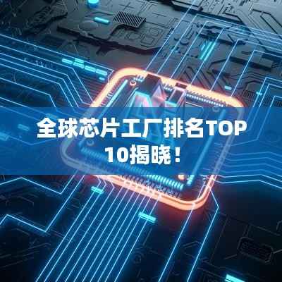 全球芯片工厂排名TOP10揭晓!