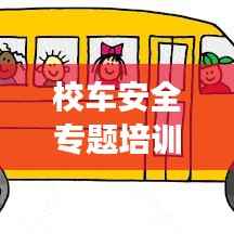 校车安全专题培训，筑牢安全防线，护航学生成长之路