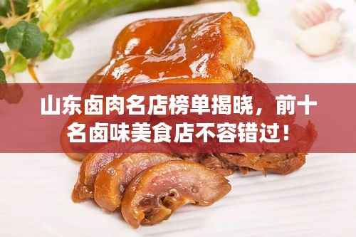 山东卤肉名店榜单揭晓,前十名卤味美食店不容错过!