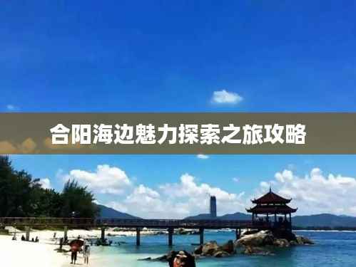 合阳海边魅力探索之旅攻略
