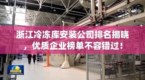 浙江冷冻库安装公司排名揭晓,优质企业榜单不容错过!