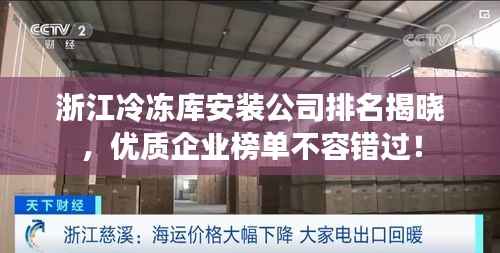 浙江冷冻库安装公司排名揭晓,优质企业榜单不容错过!