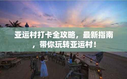 亚运村打卡全攻略,最新指南,带你玩转亚运村!