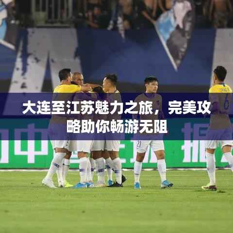 大连至江苏魅力之旅，完美攻略助你畅游无阻