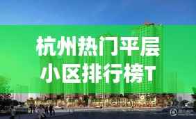 杭州热门平层小区排行榜TOP10
