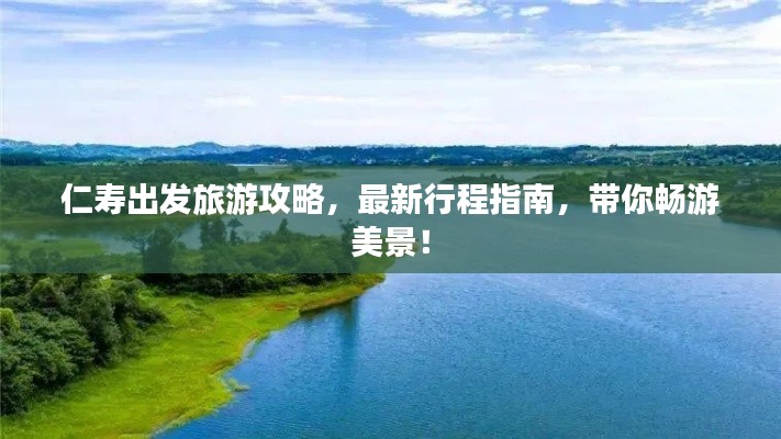 仁寿出发旅游攻略,最新行程指南,带你畅游美景!