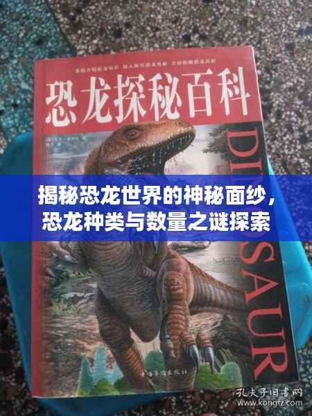 揭秘恐龙世界的神秘面纱，恐龙种类与数量之谜探索