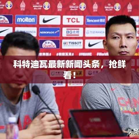 科特迪瓦最新新闻头条,抢鲜看!