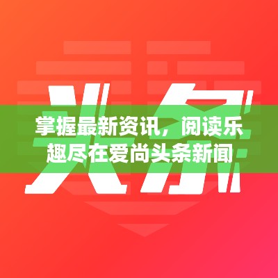 掌握最新资讯，阅读乐趣尽在爱尚头条新闻