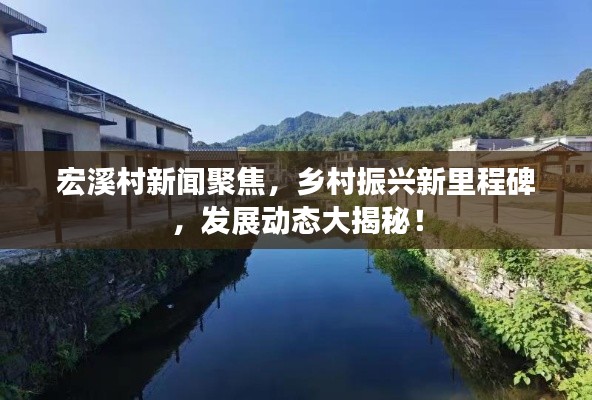 宏溪村新闻聚焦，乡村振兴新里程碑，发展动态大揭秘！