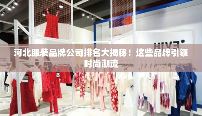 河北服装品牌公司排名大揭秘！这些品牌引领时尚潮流
