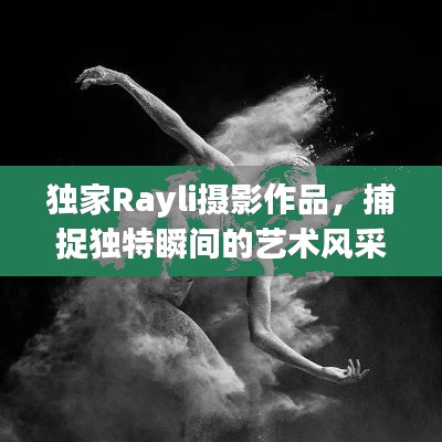 独家Rayli摄影作品,捕捉独特瞬间的艺术风采