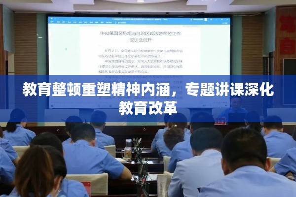 教育整顿重塑精神内涵，专题讲课深化教育改革