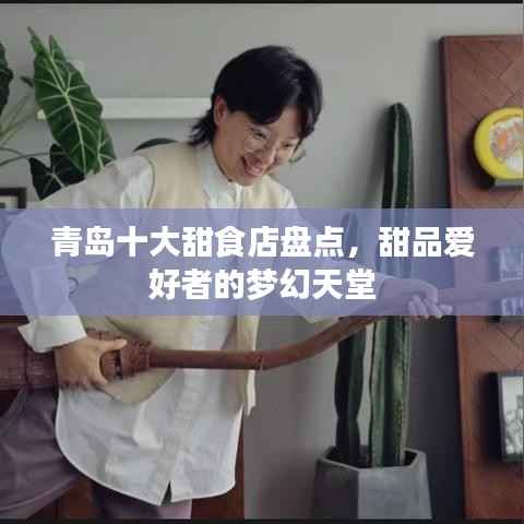 青岛十大甜食店盘点,甜品爱好者的梦幻天堂