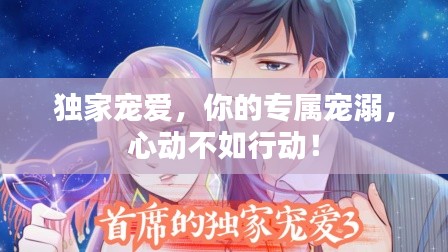 独家宠爱，你的专属宠溺，心动不如行动！