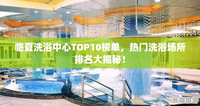 临夏洗浴中心TOP10榜单,热门洗浴场所排名大揭秘!