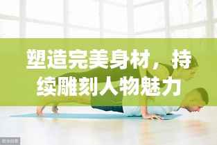塑造完美身材,持续雕刻人物魅力的秘诀
