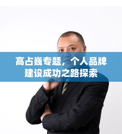 高占巍专题,个人品牌建设成功之路探索