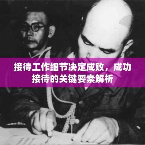 接待工作细节决定成败，成功接待的关键要素解析