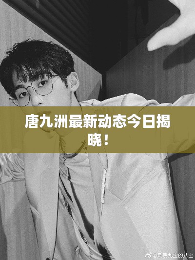 唐九洲最新动态今日揭晓！