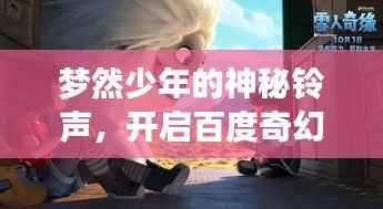 梦然少年的神秘铃声,开启百度奇幻之旅
