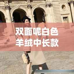 双面呢白色羊绒中长款大衣,时尚与优雅并存的新风尚之选