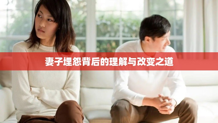 妻子埋怨背后的理解与改变之道