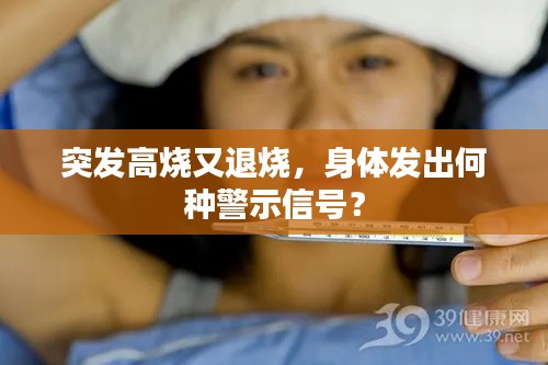突发高烧又退烧,身体发出何种警示信号?