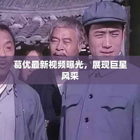 葛优最新视频曝光,展现巨星风采