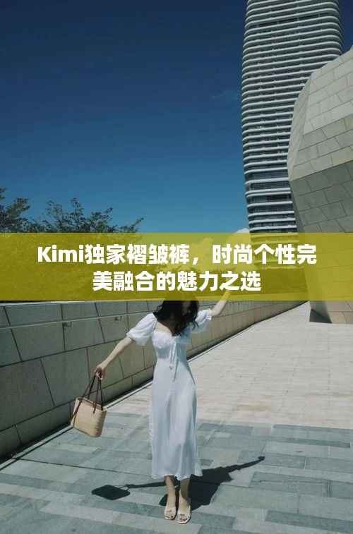 Kimi独家褶皱裤,时尚个性完美融合的魅力之选