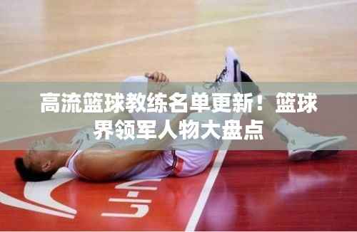 高流篮球教练名单更新！篮球界领军人物大盘点