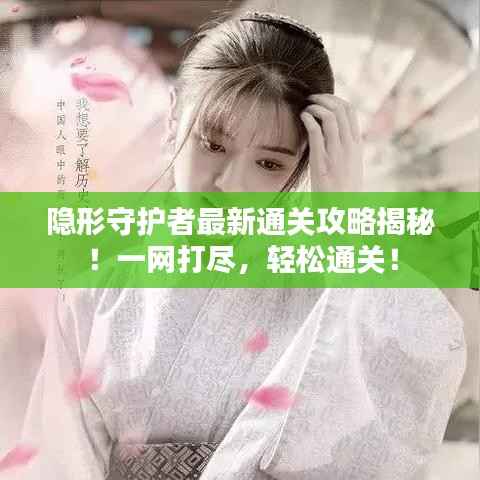 隐形守护者最新通关攻略揭秘!一网打尽,轻松通关!