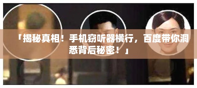 「揭秘真相!手机窃听器横行,百度带你洞悉背后秘密!」