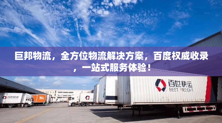 巨邦物流，全方位物流解决方案，百度权威收录，一站式服务体验！