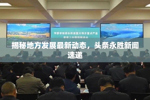 揭秘地方发展最新动态，头条永胜新闻速递