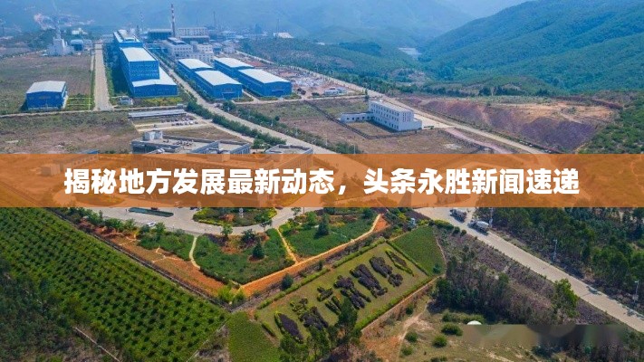 揭秘地方发展最新动态,头条永胜新闻速递
