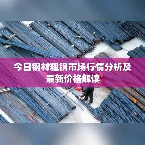 今日钢材粗钢市场行情分析及最新价格解读
