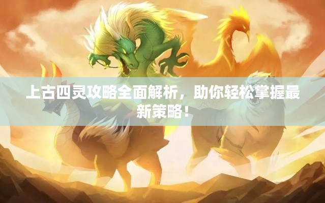 上古四灵攻略全面解析，助你轻松掌握最新策略！