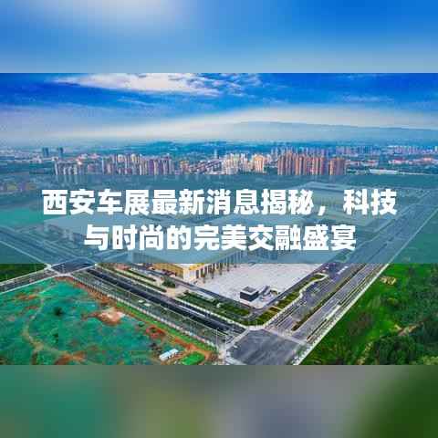 西安车展最新消息揭秘，科技与时尚的完美交融盛宴