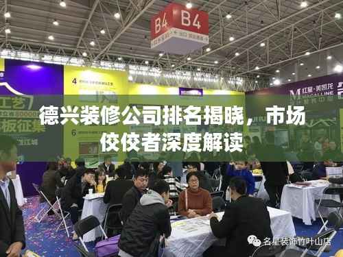 德兴装修公司排名揭晓,市场佼佼者深度解读