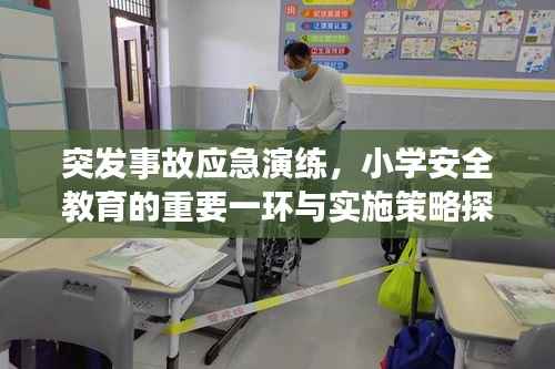 突发事故应急演练,小学安全教育的重要一环与实施策略探讨
