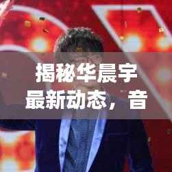 揭秘华晨宇最新动态,音乐巨星全新消息视频今日曝光
