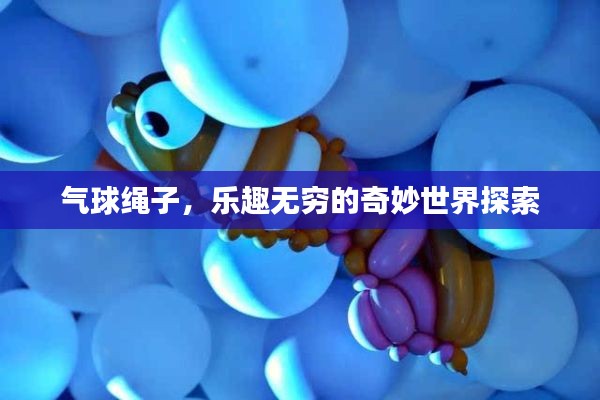 气球绳子，乐趣无穷的奇妙世界探索