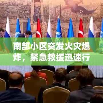 南部小区突发火灾爆炸,紧急救援迅速行动,现场情况危急!