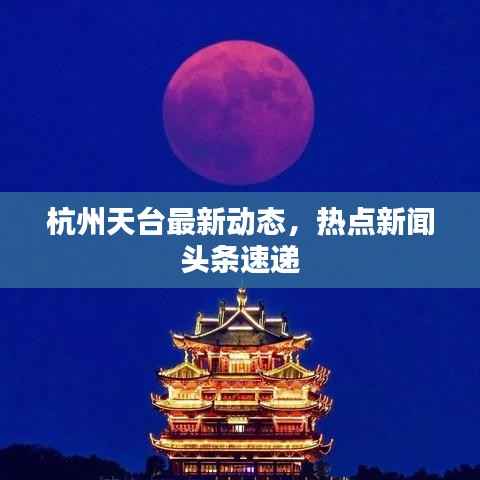 杭州天台最新动态，热点新闻头条速递