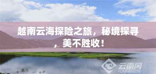 越南云海探险之旅,秘境探寻,美不胜收!